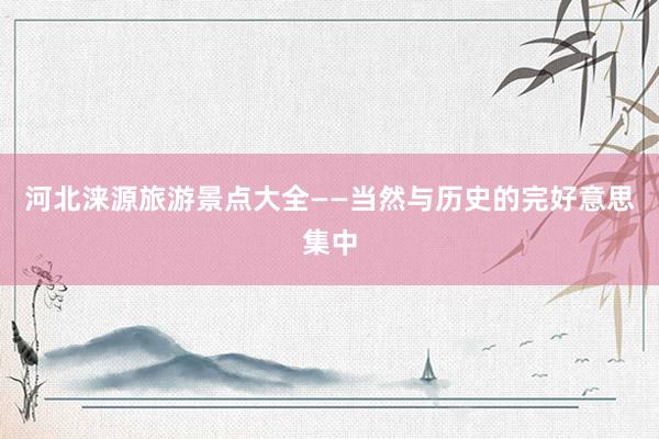 河北涞源旅游景点大全——当然与历史的完好意思集中
