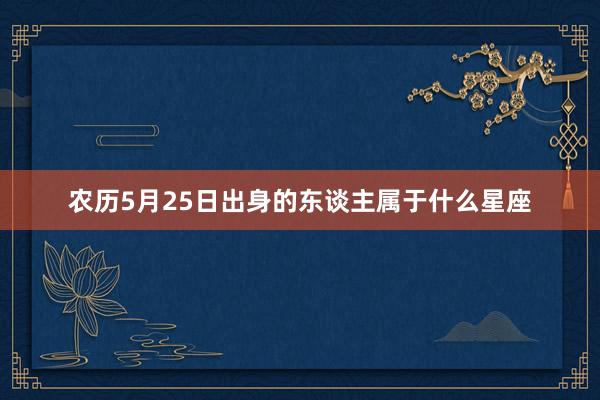 农历5月25日出身的东谈主属于什么星座
