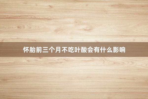 怀胎前三个月不吃叶酸会有什么影响
