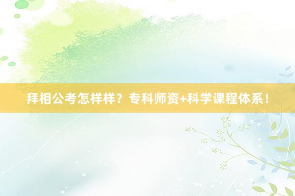 拜相公考怎样样？专科师资+科学课程体系！